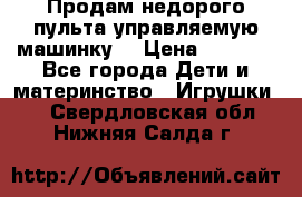 Продам недорого пульта управляемую машинку  › Цена ­ 4 500 - Все города Дети и материнство » Игрушки   . Свердловская обл.,Нижняя Салда г.